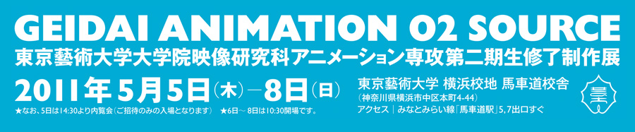 GEIDAI ANIMATION 02 SOURCE 東京藝術大学大学院映像研究科アニメーション専攻第二期生修了制作展 2011年3月18日（金）〜21日（月）