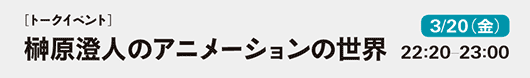 「榊原澄人のアニメーションの世界」3月20日（金）22:20-23:00