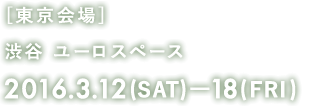 [東京会場] 渋谷 ユーロスペース 2016.3.12(SAT)—18(FRI)