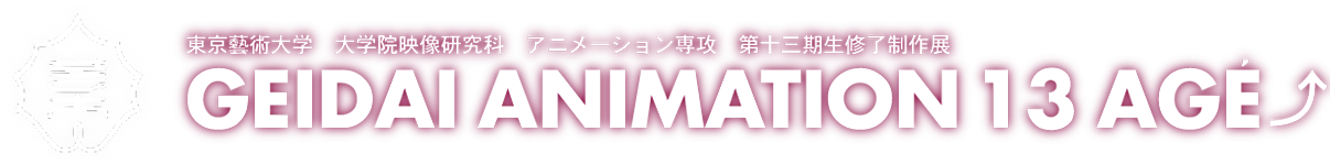 GEIDAI ANIMATION 13 AGE 東京藝術大学大学院映像研究科アニメーション専攻 第十三期生修了制作展