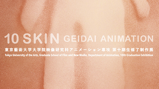 東京藝術大学大学院映像研究科アニメーション専攻 第十期修了制作展 10SKIN GEIDAI ANIMATION