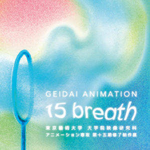 東京藝術大学大学院映像研究科アニメーション専攻第十五期生修了制作展 GEIDAI ANIMATION 15 breath