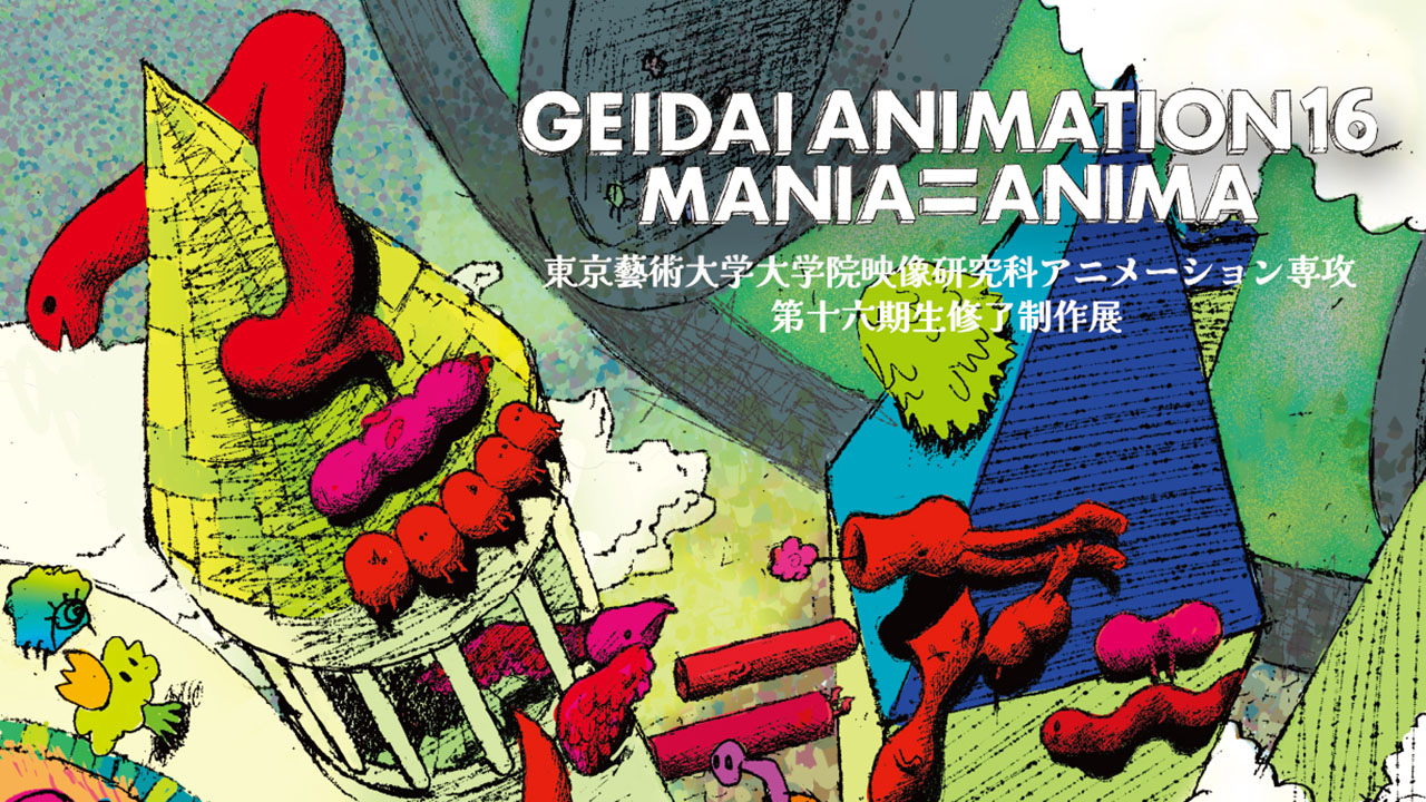 東京藝術大学大学院映像研究科アニメーション専攻第十六期生修了制作展 GEIDAI ANIMATION 16 MANIA=ANIMA